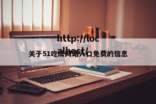 关于51吃瓜网站入口免费的信息