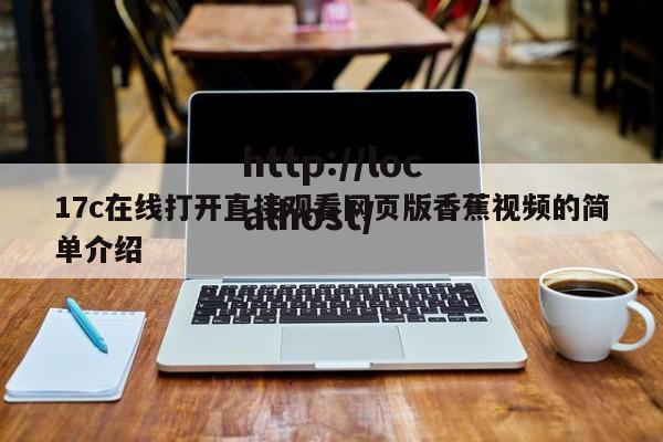 17c在线打开直接观看网页版香蕉视频的简单介绍