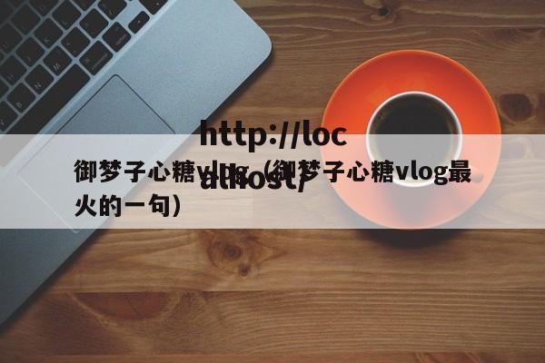 御梦子心糖vlog(御梦子心糖vlog最火的一句)