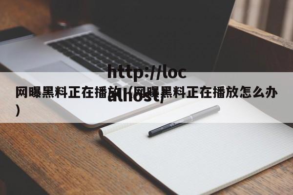 网曝黑料正在播放(网曝黑料正在播放怎么办)